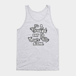 It's a Beautiful Day To Leave Me Alone - Funny Humor Tank Top